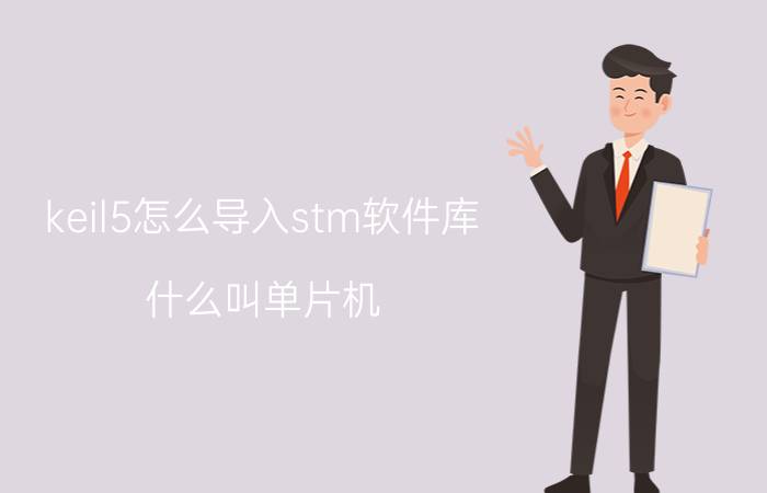 keil5怎么导入stm软件库 什么叫单片机？